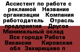 Ассистент по работе с рекламой › Название организации ­ Компания-работодатель › Отрасль предприятия ­ Другое › Минимальный оклад ­ 1 - Все города Работа » Вакансии   . Кировская обл.,Захарищево п.